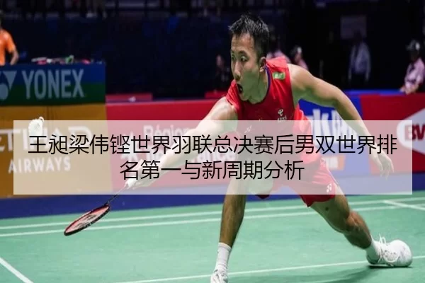 王昶梁伟铿世界羽联总决赛后男双世界排名第一与新周期分析